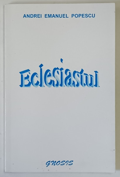 ECLESIASTUL , COMENTARII SI EXPLICATII ALE TEXTULUI BIBLIC de ANDREI EMANUEL POPESCU , 2000