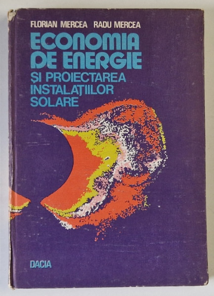 ECONOMIA DE ENERGEIE SI PROIECTAREA INSTALATIILOR SOLARE de FLORIAN MERCEA si RADU MERCEA , 1983