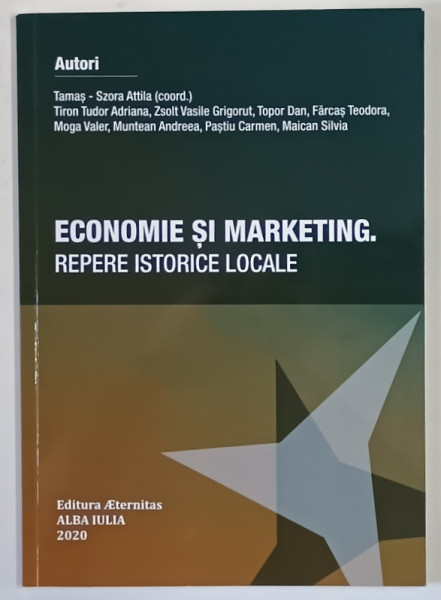 ECONOMIE SI MARKETING , REPERE ISTORICE LOCALE , editie coordonata de TAMAS - SZORA ATTILA , 2020