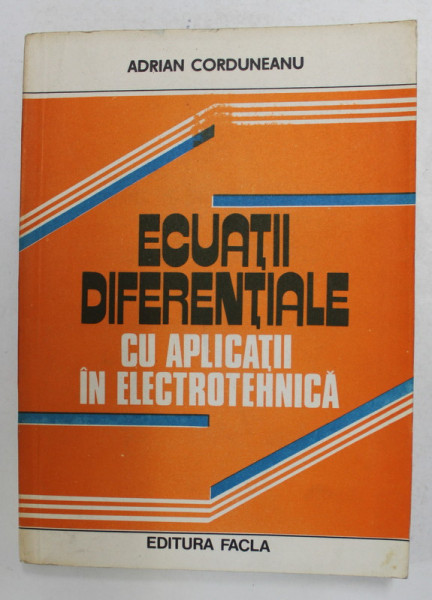 ECUATII DIFERENTIALE CU APLICATII IN ELECTROTEHNICA de ADRIAN CORDUNEANU , 1981