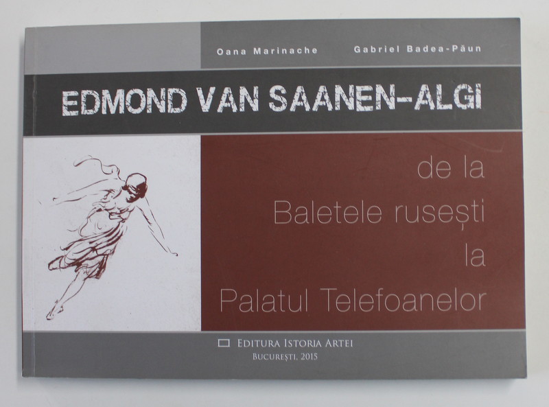 EDMOND VAN SAANEN - ALGI - DE LA BALETELE RUSESTI LA PALATUL TELEFOANELOR de OANA MARINACHE si GABRIEL BADEA - PAUN , 2015 , DEDICATIE *