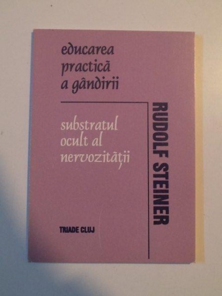 EDUCAREA PRACTICA A GANDIRII , SUBSTRATUL OCULT AL NERVOZITATII de RUDOLF STEINER , 1993