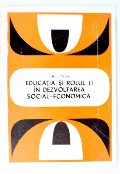 EDUCATIA SI ROLUL EI IN DEZVOLTAREA SOCIAL - ECONOMICA de EMIL PAUN , 1974