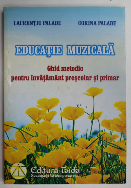 EDUCATIE MUZICALA , GHID METODIC PENTRU INVATAMANT PRESCOLAR SI PRIMAR de LAURENTIU PALADE si CORINA PALADE , 2008