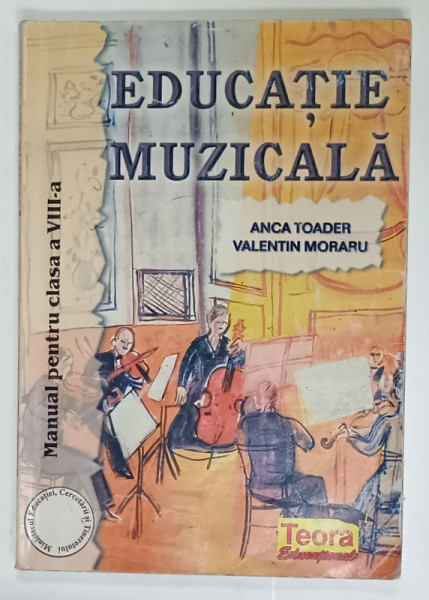 EDUCATIE MUZICALA , MANUAL PENTRU CLASA  A - VIII -A de ANCA TOADER si VALENTIN MORARU , 2004
