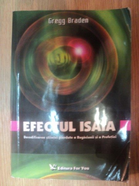 EFECTUL ISAIA . DECODIFICAREA STIINTEI PIERDUTE A RUGACIUNII SI A PROFETIEI de GREGG BRADEN , 2004