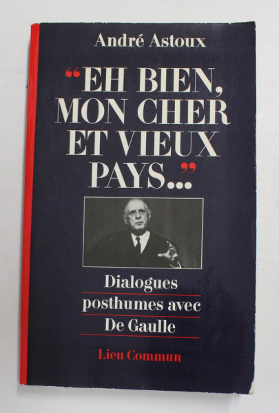 ' EH BIEN , MON CHER ET VIEUX PAYS ...' DIALOGUES POSTHUMES AVEC DE GAULLE par ANDRE ASTOUX , 1985