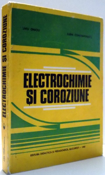 ELECTROCHIMIE SI COROZIUNE de LIVIU ONICIU , ELENA CONSTANTINESCU , 1982