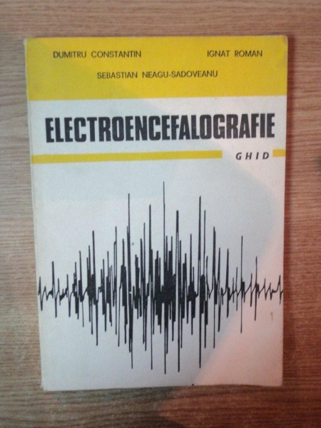 ELECTROENCEFALOGRAFIE , GHID de DUMITRU CONSTANTIN , IGNAT ROMAN , SEBASTIAN NEAGU SADOVEANU , Bucuresti 1986