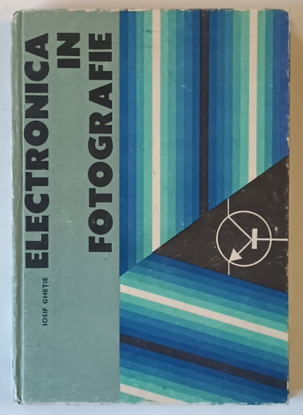 ELECTRONICA IN FOTOGRAFIE , DISPOZITIVE ELECTRONICE IN PRACTICA FOTOGRAFICA de IOSIF GHETIE , 1982