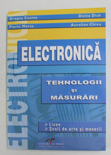 ELECTRONICA - TEHNOLOGII SI MASURARI , PENTRU LICEE , SCOLI DE ARTE SI MESERII de DRAGOS COSMA ...AURELIAN CHIVU , 2008