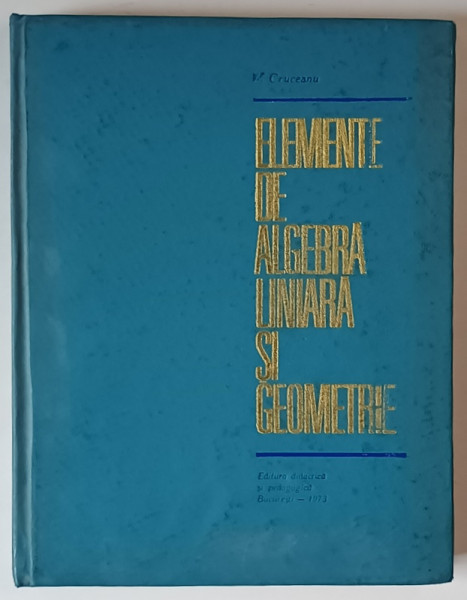 ELEMENTE DE ALGEBRA LINIARA SI GEOMETRIE de V. CRUCEANU, 1973