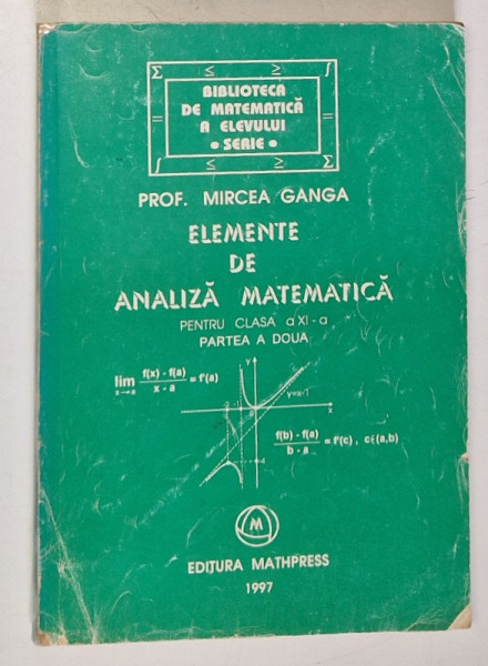 ELEMENTE DE ANALIZA MATEMATICA PENTRU CLASA A - XI -A , PARTEA A DOUA de MIRCEA GANGA , 1999