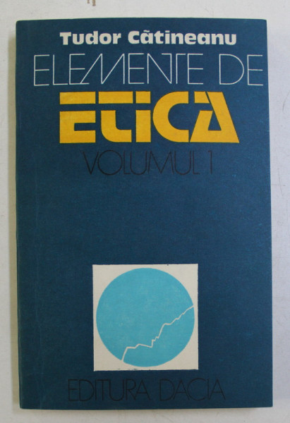 ELEMENTE DE ETICA de TUDOR CATINEANU , VOLUMUL I  - FAPTUL MORAL , 1982