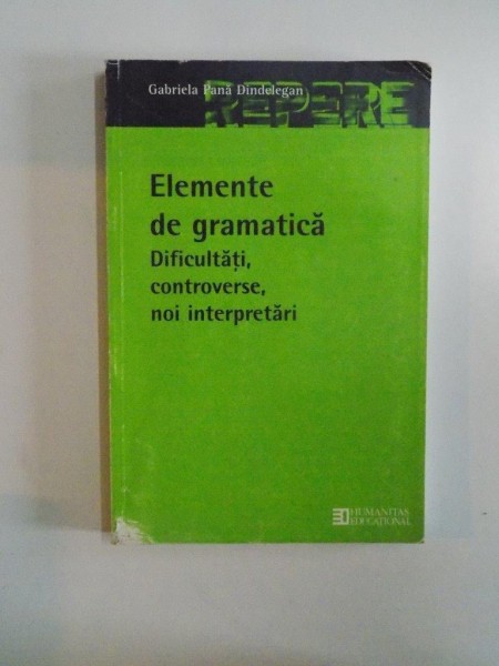 ELEMENTE DE GRAMATICA , DIFICULTATI , CONTROVERSE , NOI INTERPRETARI de GABRIELA PANA DINDELEGAN 2003