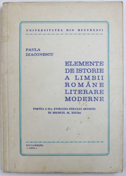 ELEMENTE DE ISTORIE A LIMBII ROMANE LITERARE MODERNE - PARTEA A II-a, EVOLUTIA STILULUI ARTISTIC IN SECOLUL AL XX-lea de PAULA DIACONESCU, 1975