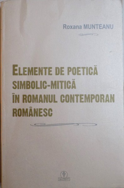 ELEMENTE DE POETICA SIMBOLIC - MITICA IN ROMANUL CONTEMPORAN ROMANESC de ROXANA MUNTEANU , 2012