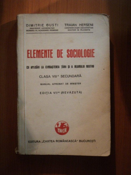 ELEMENTE DE SOCIOLOGIE CU APLICARI LA CUNOASTEREA TARII SI A NEAMULUI NOSTRU , CLASA a VIII a SECUNDARA , ED. a VII a revazuta de DIMITRIE GUSTI , TRAIAN HERSENI , 1942