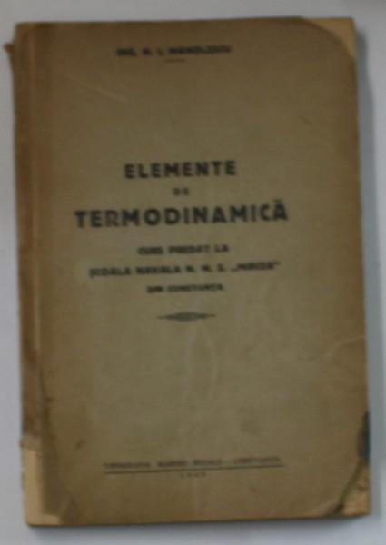 ELEMENTE DE TERMODINAMICA , CURS PREDAT LA SCOALA NAVALA N.M.S ' MIRCEA'  DIN CONSTANTA  de N. I. MANOLESCU , 1940  , DEDICATIE *