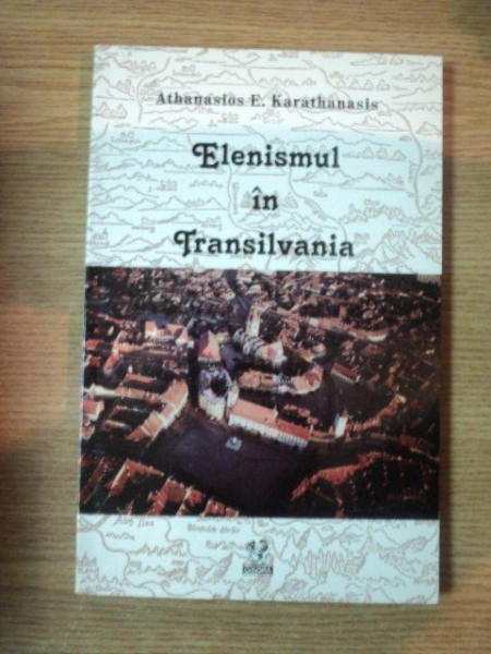 ELENISMUL IN TRANSILVANIA de ATHANASIOS E. KARATHANASIS , 2003