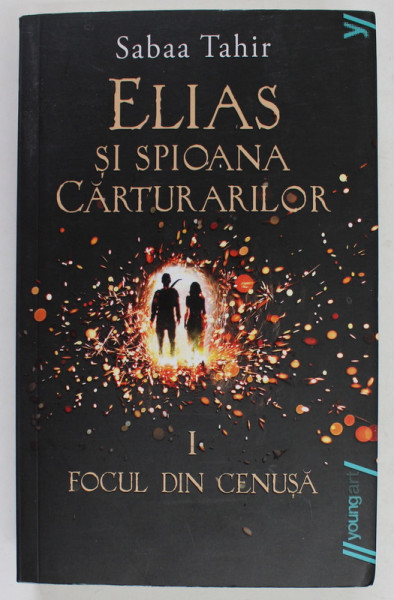 ELIAS SI SPIOANA CARTURARILOR , FOCUL DIN CENUSA , VOLUMUL I de SABAA TAHIR -  2015