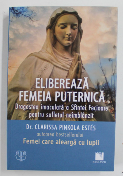 ELIBEREAZA FEMEIA PUTERNICA , DRAGOSTEA INACULATA A SFINTEI FECIOARE PENTRU SUFLETUL NEIMBLNZANZIT de Dr. CLARISSA PINKOLA ESTES , 2021