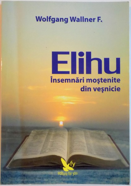 ELIHU, INSEMNARI MOSTENITE DIN VESNICIE de WOLFGANG WALLNER F., 2007