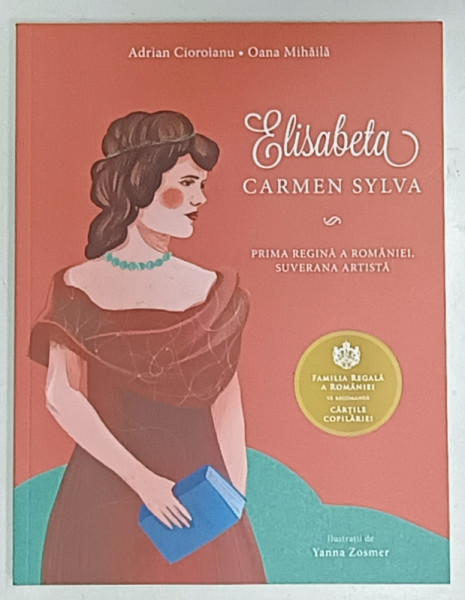 ELISABETA , CARMEN SYLVA , PRIMA REGINA A ROMANIEI , SUVERANA ARTISTA de ADRIAN CIOROIANUsi  OANA MIHAILA , ilustratii YANNA ZOSMER , 2019