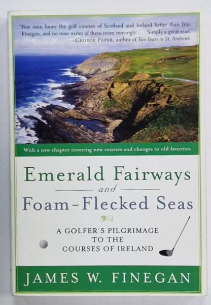 EMERALD FAIRWAYS AND FOAM - FLECKED SEAS , A GOLFER'S PILGRIMAGE TO THE COUSES OF IRELAND by JAMES W. FINEGAN , 1996