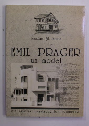 EMIL PRAGER , UN MODEL - DIN ISTORIA CONSTRUCTIILOR ROMANESTI de NICOLAE ST. NOICA , 2004 , DEDICATIE *