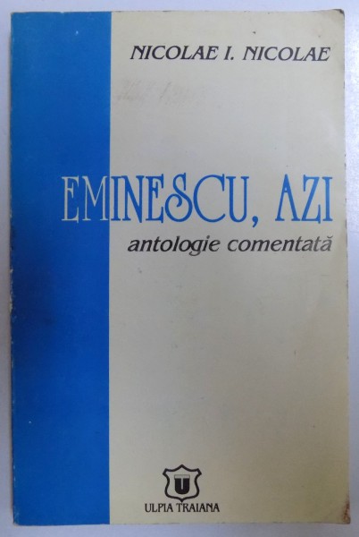 EMINESCU , AZI - ANTOLOGIE COMENTATA de NICOLAE  I. NICOLAE , 1996