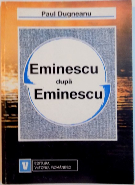 EMINESCU DUPA EMINESCU de PAUL DUGNEANU