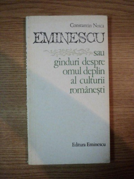 EMINESCU SAU GANDURI DESPRE OMUL DEPLIN AL CULTURII ROMANESTI de CONSTANTIN NOICA, 1975