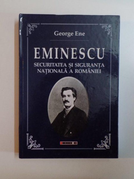 EMINESCU , SECURITATEA SI SIGURANTA NATIONALA A ROMANIEI de GEORGE ENE , 2014