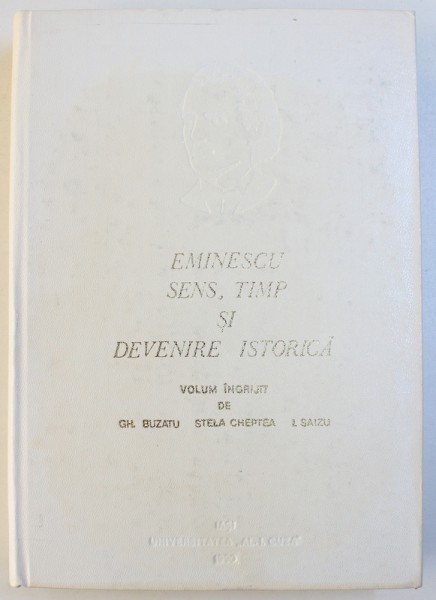 EMINESCU : SENS , TIMP SI DEVENIRE ISTORICA , SERIA ROMANII IN ISTORIA UNIVERSALA  VOL. IV 2 , volum ingrijit de GH. BUZATU ...I. SAIZU , 1989