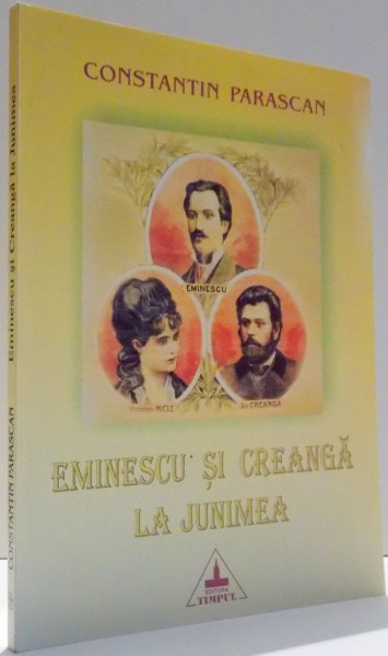 EMINESCU SI CREANGA LA JUNIMEA de CONSTANTIN PARASCAN  , 2002