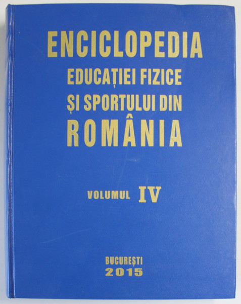 ENCICLOPEDIA EDUCATIEI FIZICE SI SPORTULUI DIN ROMANIA , VOLUMUL IV , EDITIA A II - A , 2015