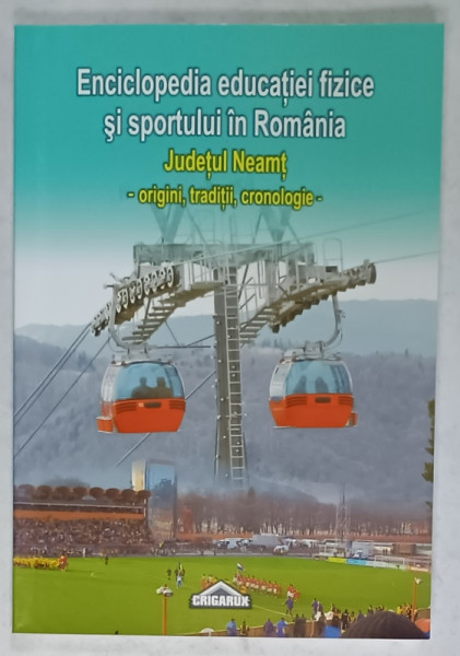 ENCICLOPEDIA EDUCATIEI FIZICE SI SPORTULUI IN ROMANIA , JUDETUL NEAMT , ORIGINI , TRADITII , CRONOLOGIE de CRISTIAN LIVESCU ...LENUTA DABIJA , 2008