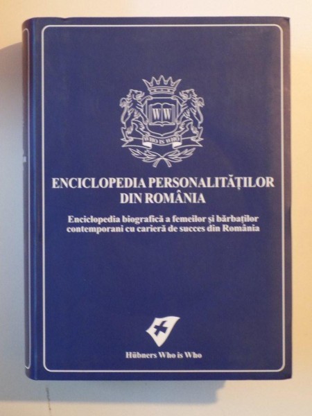 ENCICLOPEDIA PERSONALITATILOR DIN ROMANIA. ENCICLOPEDIA BIOGRAFICA A FEMEILOR SI BARBATILOR CONTEMPORANI CU CARIERA DE SUCCES DIN ROMANIA, PRIMA EDITIE de RALPH HUBNER , 2006