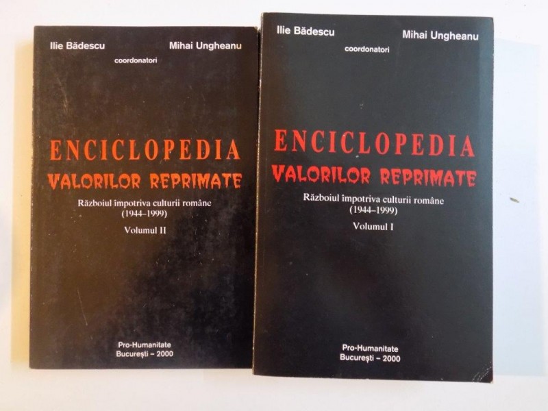 ENCICLOPEDIA VALORILOR REPRIMATE, RAZBOIUL IMPOTRIVA CULTURII ROMANE 1944-1999 VOL.I-II de ILIE BADESCU SI MIHAI UNGHEANU