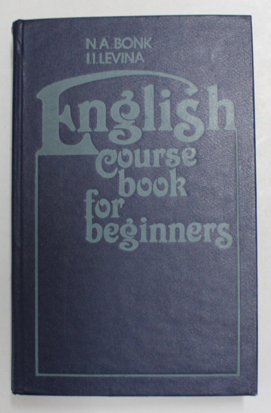 ENGLISH COURSE BOOK FOR BEGINNERS by N.A. BONK and I.I. LEVINA , PENTRU VORBITORII DE LIMBA RUSA , 1986