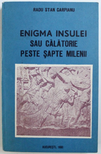 ENIGMA INSULEI SAU CALATORIE PESTE SAPTE MILENII de RADU STAN CARPIANU , 1990