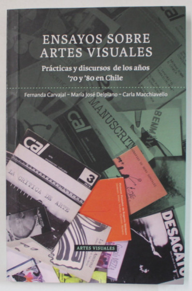 ENSAYOS SOBRE ARTES VISUALES , PRACTICAS Y DISCURSOS DE LOS ANOS ' 70 Y ' 801 EN CHILE de FERNANDA CARVAJAL ...CARLA MACCHIAVELLO , TEXT IN LIMBA SPANIOLA , 2011