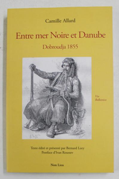 ENTRE MER NOIRE ET DANUBE - DOBROUDJA 1855 par CAMILLE ALLARD , 2013