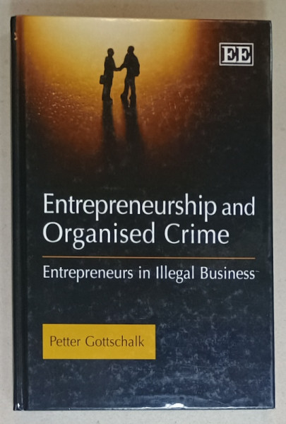 ENTREPRENEURSHIP AND ORGANISED CRIME , ENTREPRENEURS IN ILLEGAL BUSINESS by PETER GOTTSCHALK , 2009