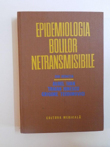 EPIDEMIOLOGIA BOLILOR NETRANSMISIBILE de AUREL IVAN , TRAIAN IONESCU , GRIGORE TEODOROVICI  , 1981