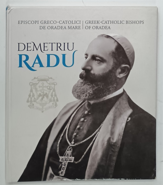 EPISCOPI GRECO - CATOLICI DE ORADEA MARE / GREEK - CATHOLIC BISHOPS OF ORADEA  : DEMETRIU RADU  de ALEXANDRU BUZALIC ..RODICA INDIG , 2023, EDITIE BILINGVA