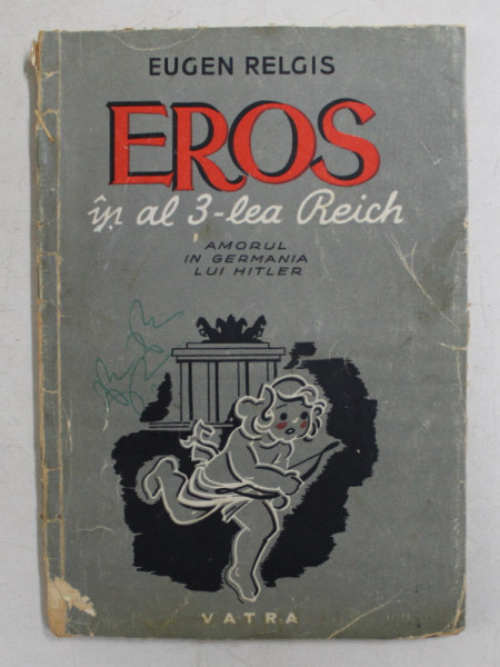 EROS IN AL 3 LEA REICH, AMORUL IN GERMANIA LUI HITLER de EUGEN RELGIS, BUC. 1946 *COPERTI UZATE