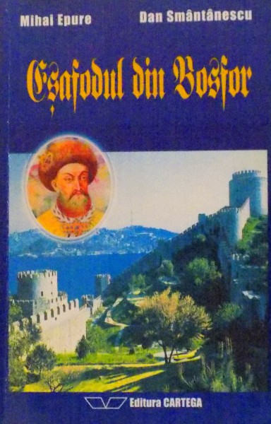 ESAFODUL DIN BOSFOR, GLORIA SI PRABUSIREA LUI CONSTANTIN BRANCOVEANU de DAN SMANTANESCU, MIHAI EPURE, 1997