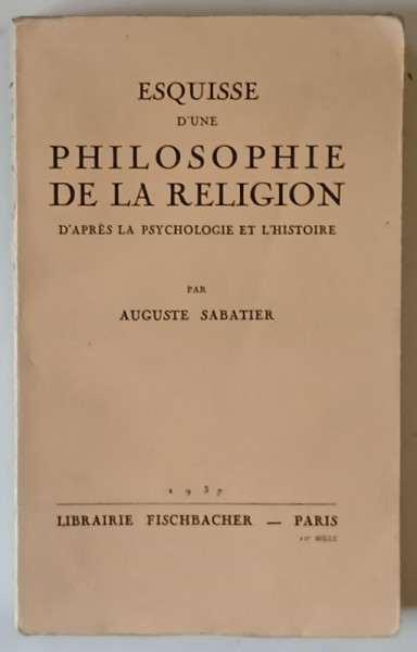 ESQUISSE D ' UNE PHILOSOPHIE DE LA RELIGION , D ' APRES LA PSYCHOLOGIE ET L ' HISTOIRE par AUGUSTE SABATIER , 1937